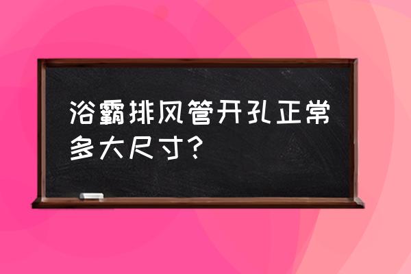 卫生间浴霸排风孔多大孔径 浴霸排风管开孔正常多大尺寸？