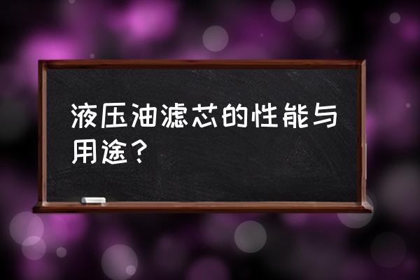 液压滤芯阻力多大 液压油滤芯的性能与用途？