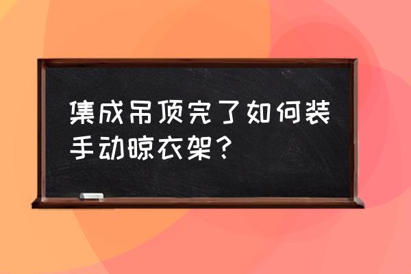 集成吊顶怎么弄晾衣架 集成吊顶完了如何装手动晾衣架？