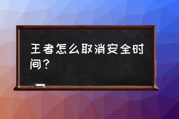 怎样解除王者荣耀时限 王者怎么取消安全时间？