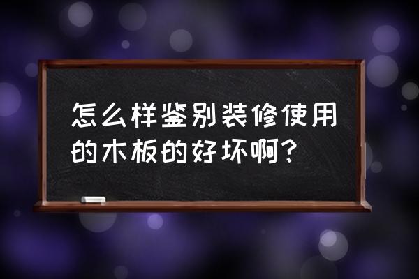 装修木材板怎么看好坏 怎么样鉴别装修使用的木板的好坏啊？