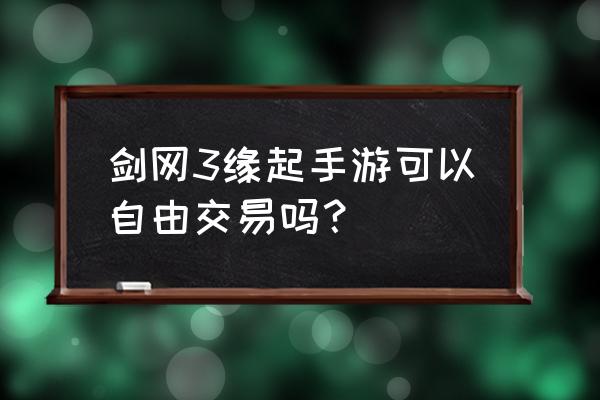 有没有什么仙侠手游可以交易的 剑网3缘起手游可以自由交易吗？