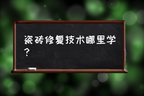 瓷砖维修培训怎么写 瓷砖修复技术哪里学？