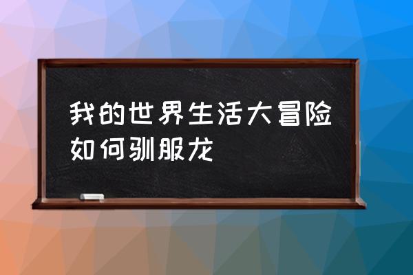 我的世界手游可以驯服龙吗 我的世界生活大冒险如何驯服龙