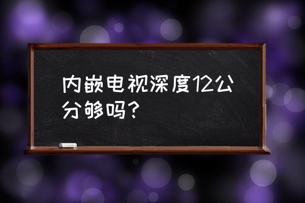 嵌入式电视机深度多少钱 内嵌电视深度12公分够吗？