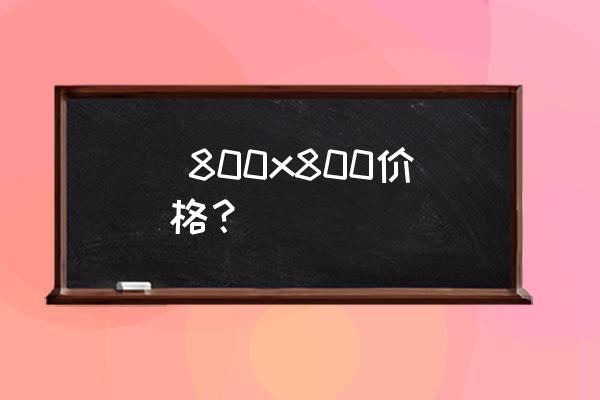 箭牌瓷砖价格高吗  800x800价格？