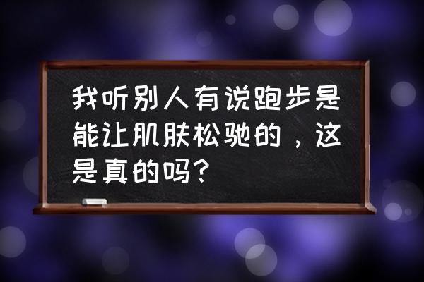 跑步可以改善面部皮肤松弛吗 我听别人有说跑步是能让肌肤松驰的，这是真的吗？