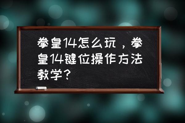 ps4拳皇14怎么放技能 拳皇14怎么玩，拳皇14键位操作方法教学？