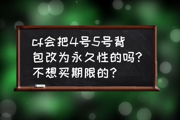 cf超级王牌幸运星多久一次 cf会把4号5号背包改为永久性的吗?不想买期限的？