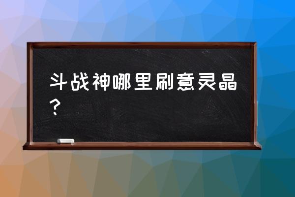 斗战神百味灵芝怎么获取 斗战神哪里刷意灵晶？