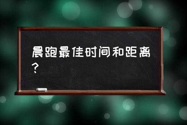 每天早上跑步跑多长时间最好 晨跑最佳时间和距离？