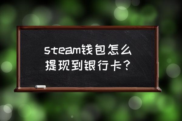 steam充的钱能提现吗 steam钱包怎么提现到银行卡？