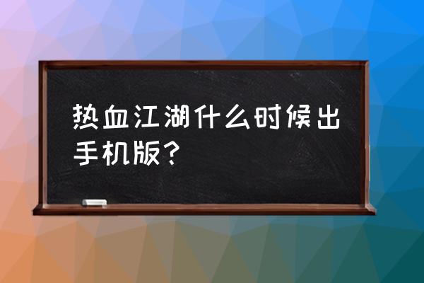 热血江湖手游s哪个版本 热血江湖什么时候出手机版？