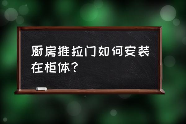 厨柜推拉门怎么安装 厨房推拉门如何安装在柜体？