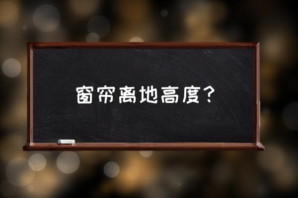 窗帘的高度离地多少合适 窗帘离地高度？