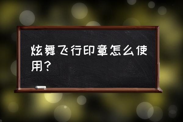 qq炫舞手游飞行徽章怎么用 炫舞飞行印章怎么使用？