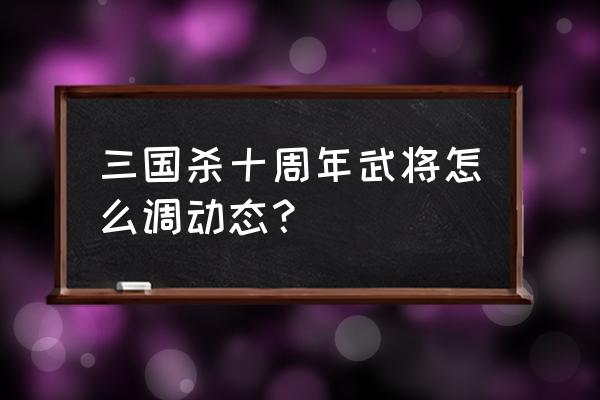 三国杀形象怎么动 三国杀十周年武将怎么调动态？