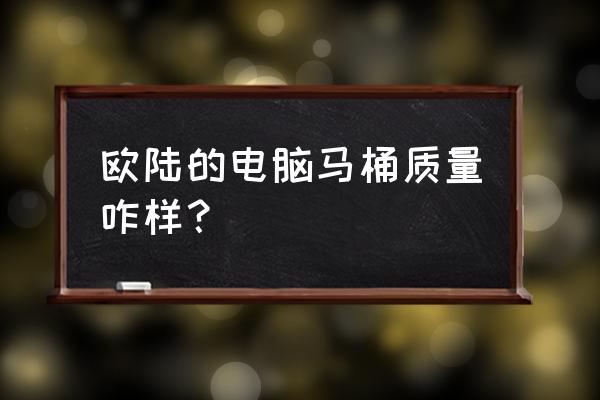 欧陆智能马桶怎么样 欧陆的电脑马桶质量咋样？