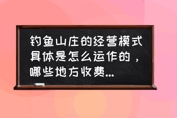 宁波嘉緑垂钓休闲庄园怎么样 钓鱼山庄的经营模式具体是怎么运作的，哪些地方收费，他们收入怎么实现？