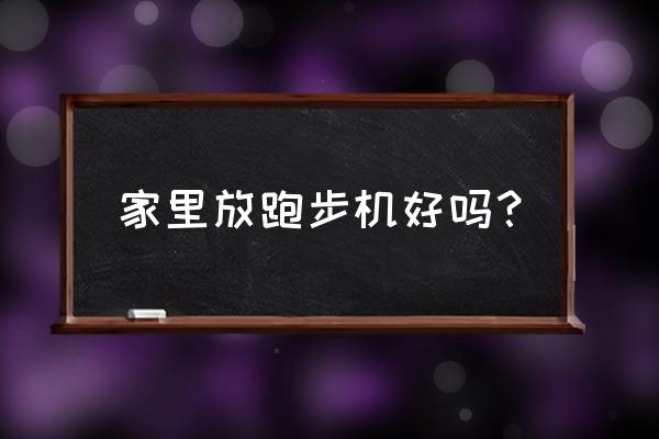 跑步机家里有没有必要 家里放跑步机好吗？