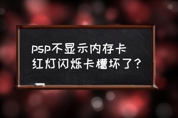 psp内存卡怎么修复 psp不显示内存卡红灯闪烁卡槽坏了？