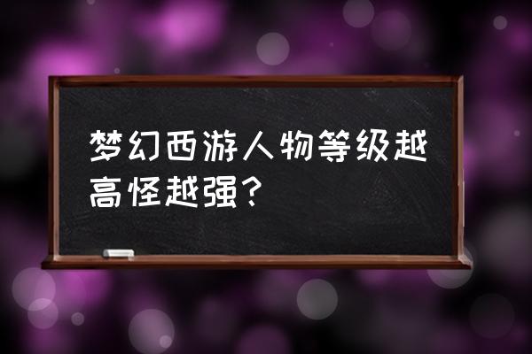 梦幻西游人物升级怪物加强多少 梦幻西游人物等级越高怪越强？