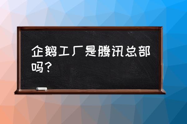 qq企鹅在哪里打工 企鹅工厂是腾讯总部吗？