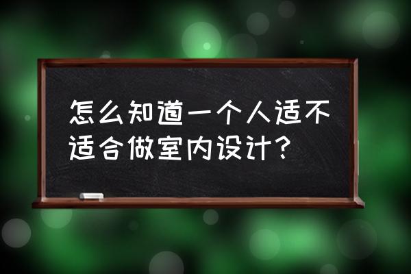 学室内设计的人有什么特点 怎么知道一个人适不适合做室内设计？