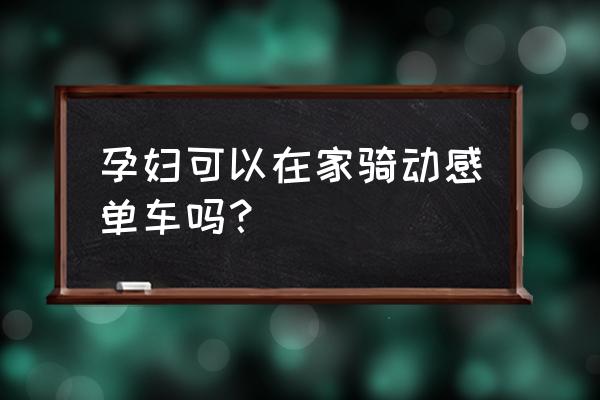 怀孕期间能踩动感单车吗 孕妇可以在家骑动感单车吗？