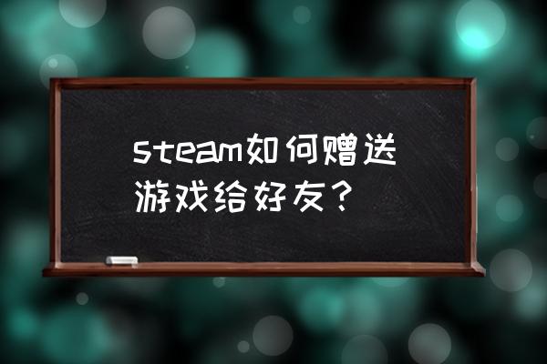 求教steam怎么送好友礼物 steam如何赠送游戏给好友？