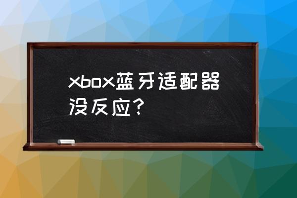 为什么xbox无线适配器不亮 xbox蓝牙适配器没反应？