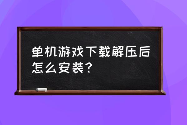 单机游戏解压完怎么安装 单机游戏下载解压后怎么安装？