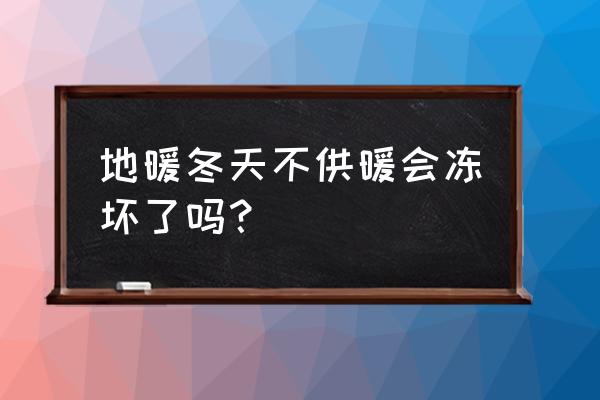 冬天不取暖地暖管会不会冻 地暖冬天不供暖会冻坏了吗？