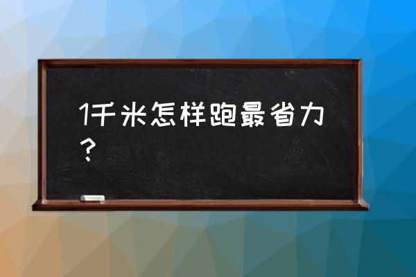 怎样跑步才能最省力气 1千米怎样跑最省力？