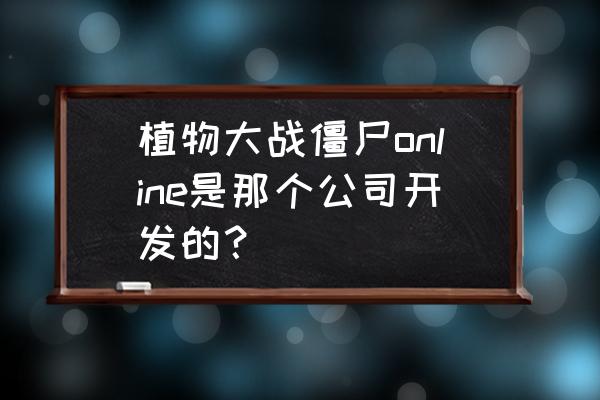 植物大战僵尸有网络游戏吗 植物大战僵尸online是那个公司开发的？