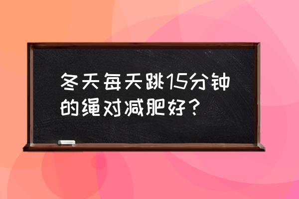 冬天跳绳能减肥吗 冬天每天跳15分钟的绳对减肥好？