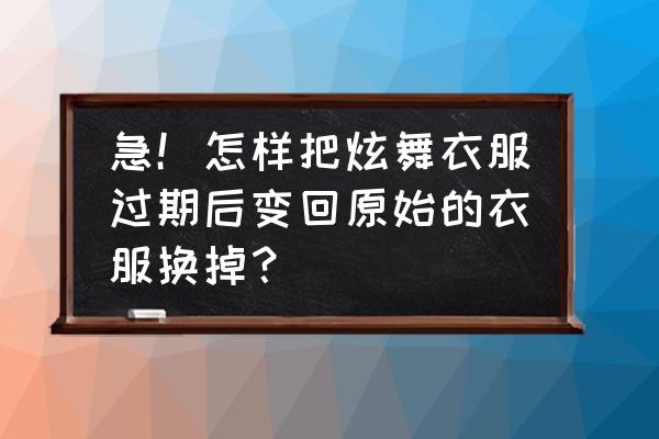 qq炫舞手游回归服装选哪个 急！怎样把炫舞衣服过期后变回原始的衣服换掉？