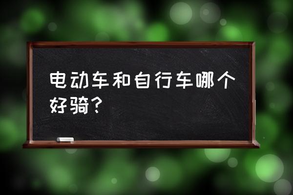 山地车和电动车哪个舒适 电动车和自行车哪个好骑？