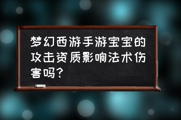 梦幻西游鲛人资质多少好 梦幻西游手游宝宝的攻击资质影响法术伤害吗？