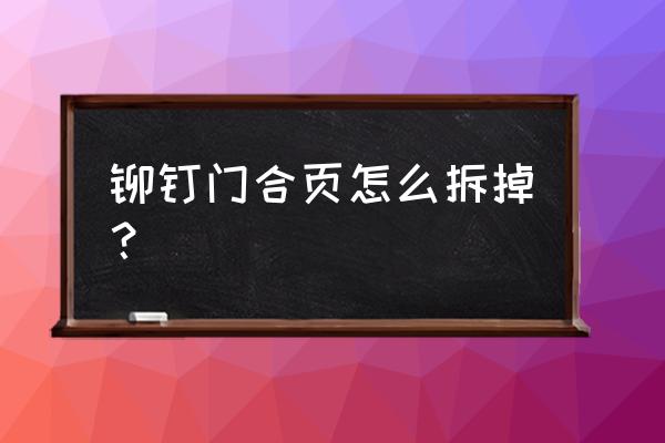 木门上面的荷叶怎么拆 铆钉门合页怎么拆掉？