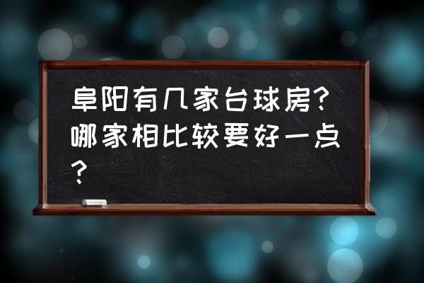 阜阳哪里有斯诺克球房 阜阳有几家台球房?哪家相比较要好一点？