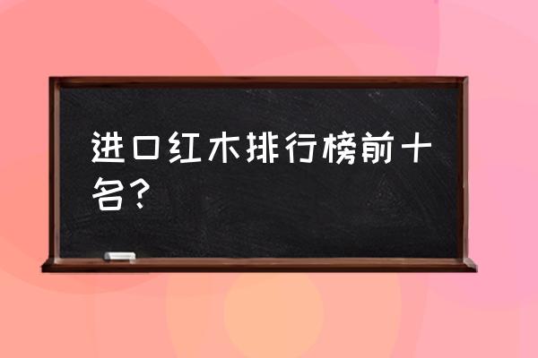 红木家俱什么牌子好 进口红木排行榜前十名？