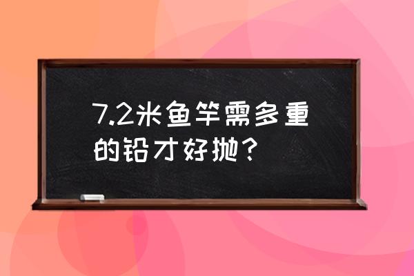 用七米二的鱼竿好抛竿吗 7.2米鱼竿需多重的铅才好抛？