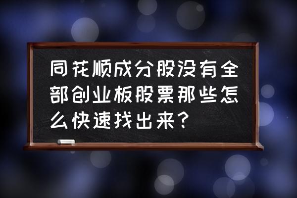 同花顺怎么查看全部创业板 同花顺成分股没有全部创业板股票那些怎么快速找出来？