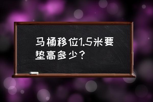 平层安装马桶地面抬高多少钱 马桶移位1.5米要垫高多少？