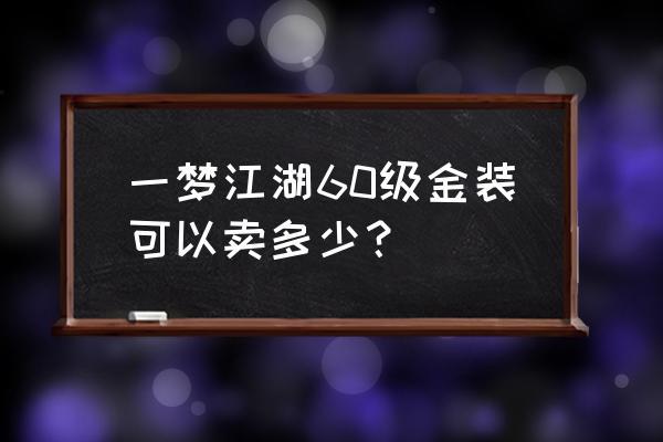 楚留香60金装多少钱 一梦江湖60级金装可以卖多少？