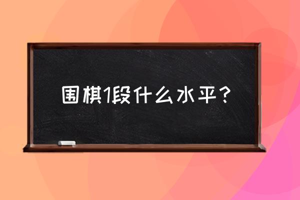 重庆一弈围棋怎么样 围棋1段什么水平？