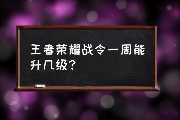 王者荣耀战令是不是每周十级 王者荣耀战令一周能升几级？