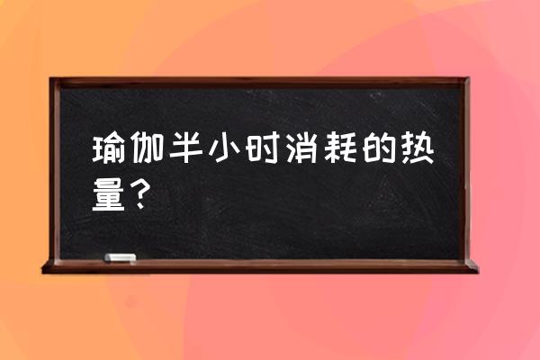 一堂瑜伽课能消耗多少热量 瑜伽半小时消耗的热量？