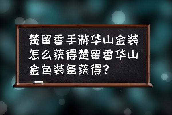 楚留香升级材料怎么卖 楚留香手游华山金装怎么获得楚留香华山金色装备获得？